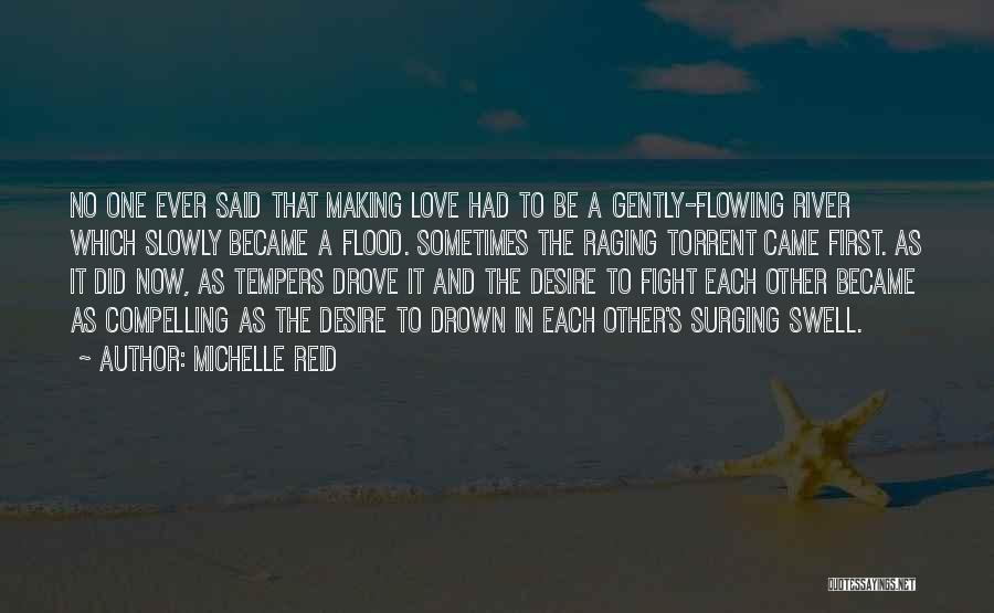 Michelle Reid Quotes: No One Ever Said That Making Love Had To Be A Gently-flowing River Which Slowly Became A Flood. Sometimes The