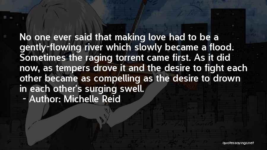 Michelle Reid Quotes: No One Ever Said That Making Love Had To Be A Gently-flowing River Which Slowly Became A Flood. Sometimes The