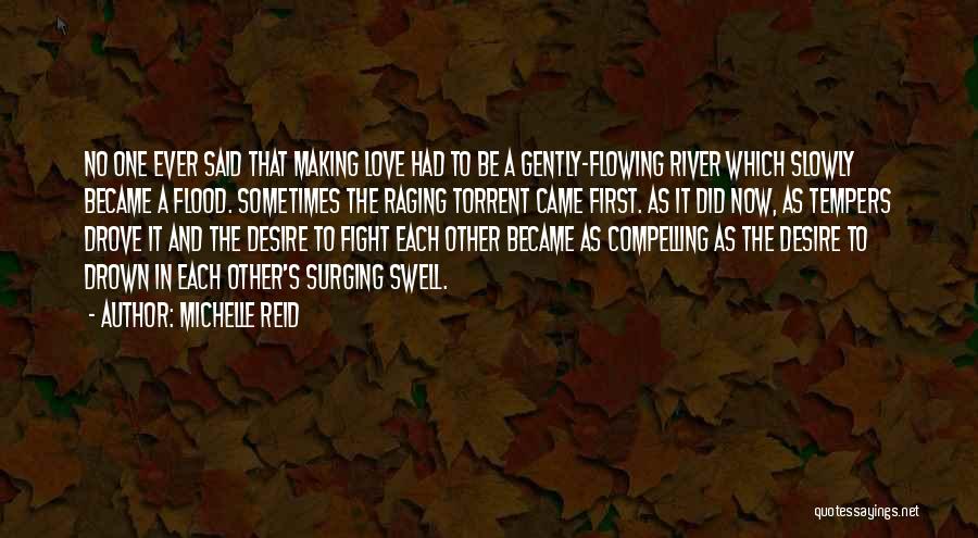 Michelle Reid Quotes: No One Ever Said That Making Love Had To Be A Gently-flowing River Which Slowly Became A Flood. Sometimes The