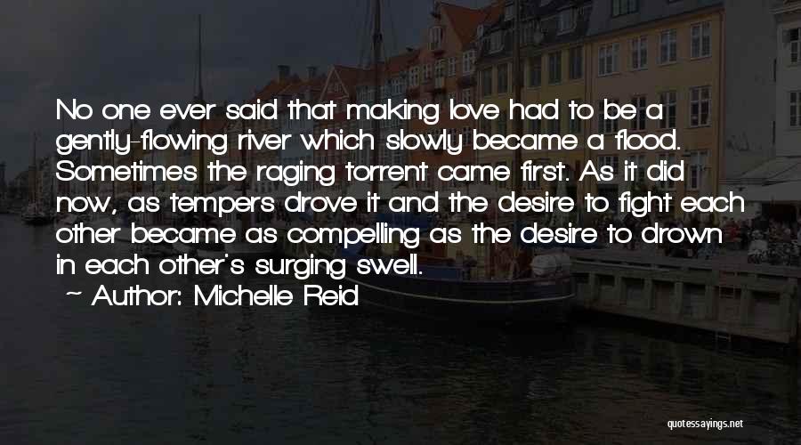 Michelle Reid Quotes: No One Ever Said That Making Love Had To Be A Gently-flowing River Which Slowly Became A Flood. Sometimes The