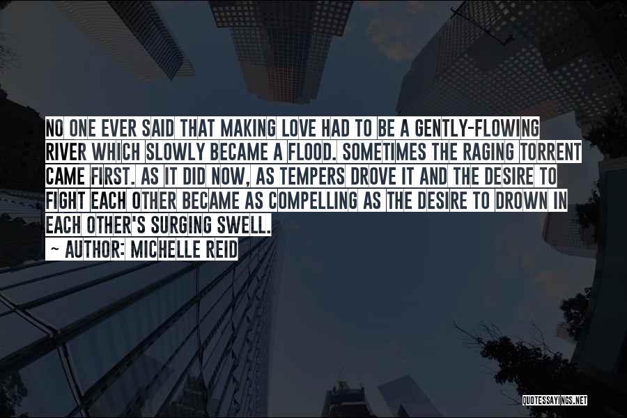 Michelle Reid Quotes: No One Ever Said That Making Love Had To Be A Gently-flowing River Which Slowly Became A Flood. Sometimes The