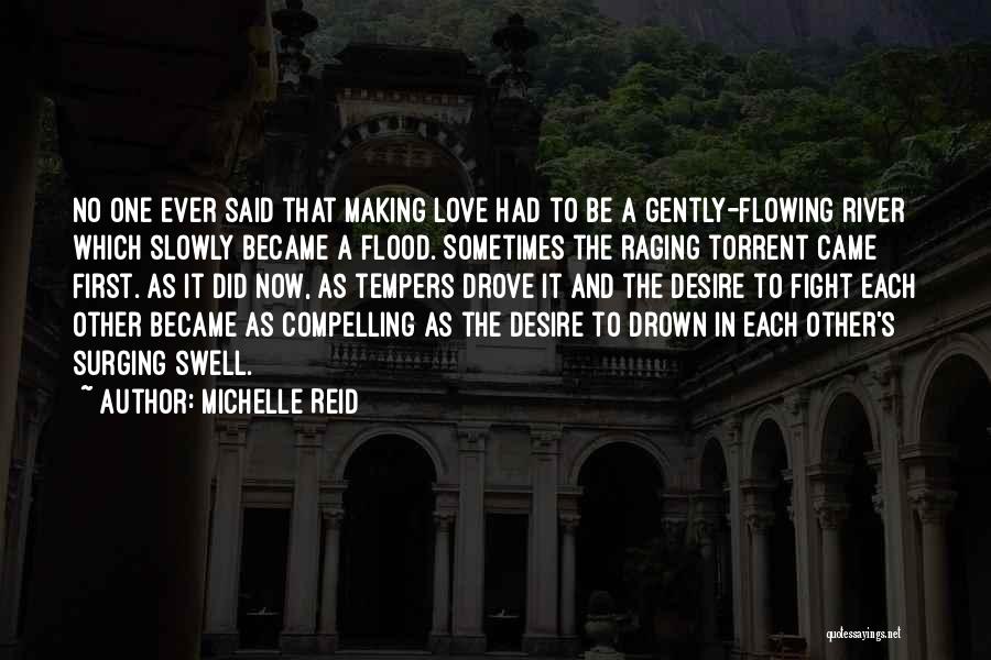 Michelle Reid Quotes: No One Ever Said That Making Love Had To Be A Gently-flowing River Which Slowly Became A Flood. Sometimes The