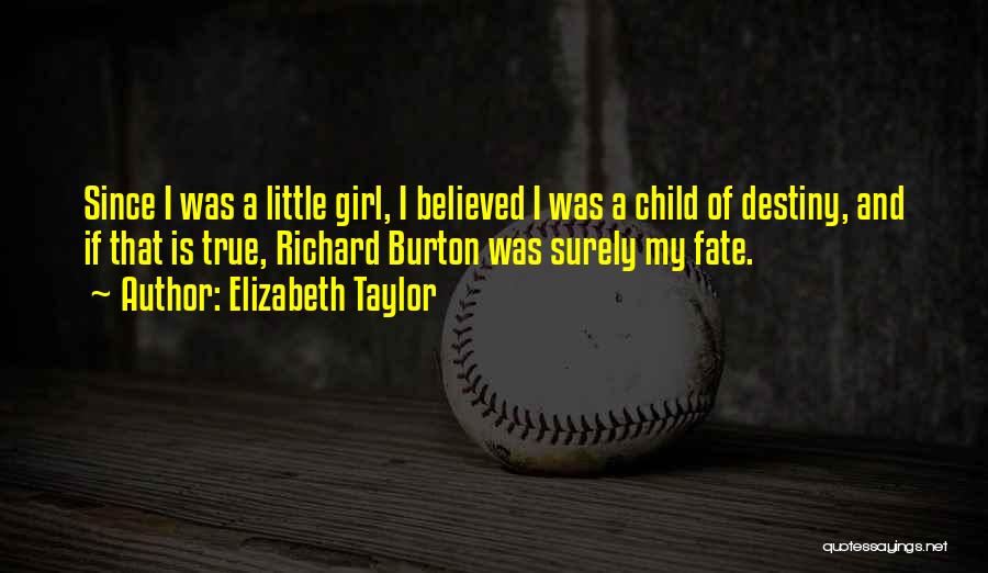 Elizabeth Taylor Quotes: Since I Was A Little Girl, I Believed I Was A Child Of Destiny, And If That Is True, Richard