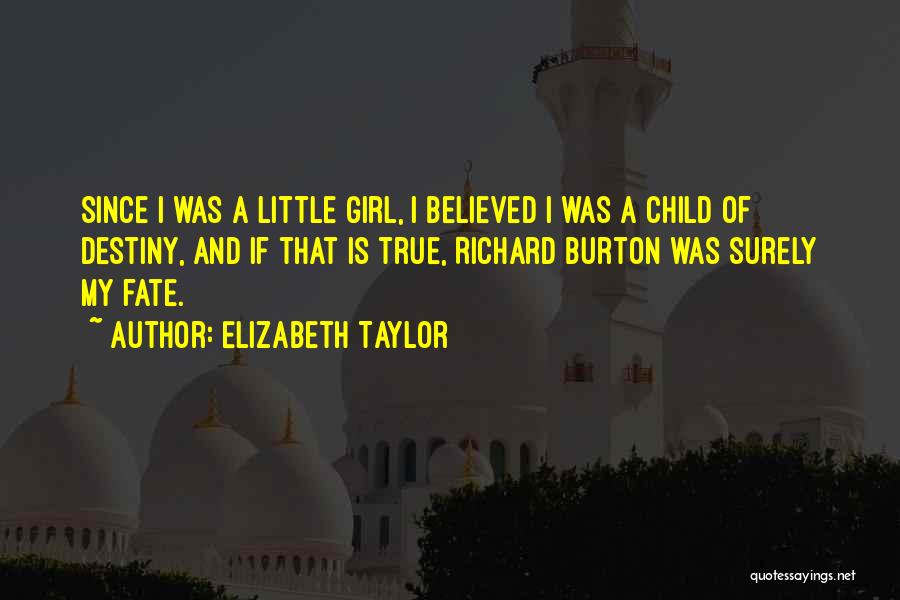 Elizabeth Taylor Quotes: Since I Was A Little Girl, I Believed I Was A Child Of Destiny, And If That Is True, Richard