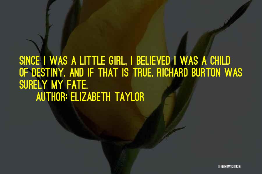 Elizabeth Taylor Quotes: Since I Was A Little Girl, I Believed I Was A Child Of Destiny, And If That Is True, Richard