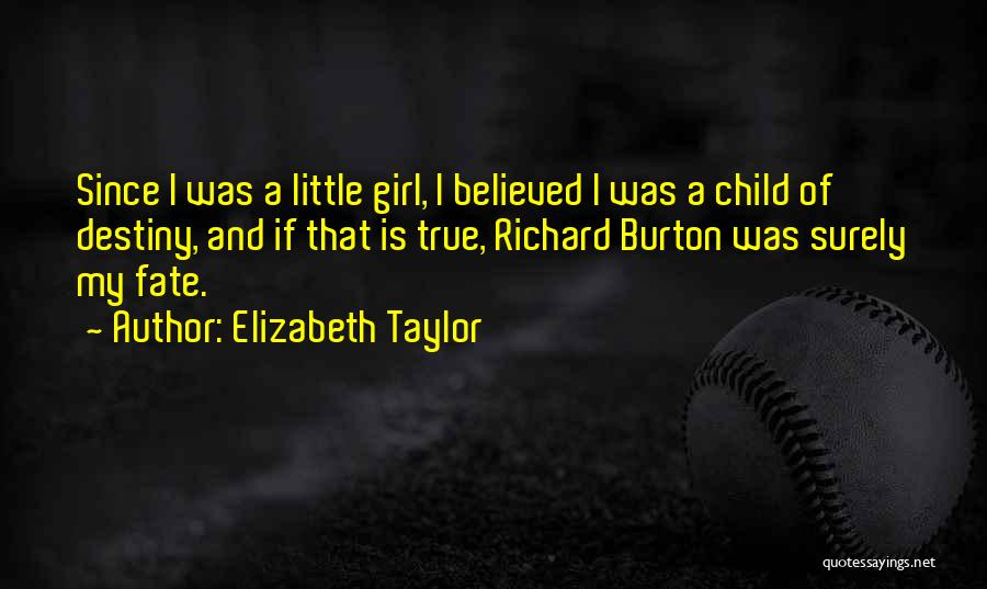 Elizabeth Taylor Quotes: Since I Was A Little Girl, I Believed I Was A Child Of Destiny, And If That Is True, Richard