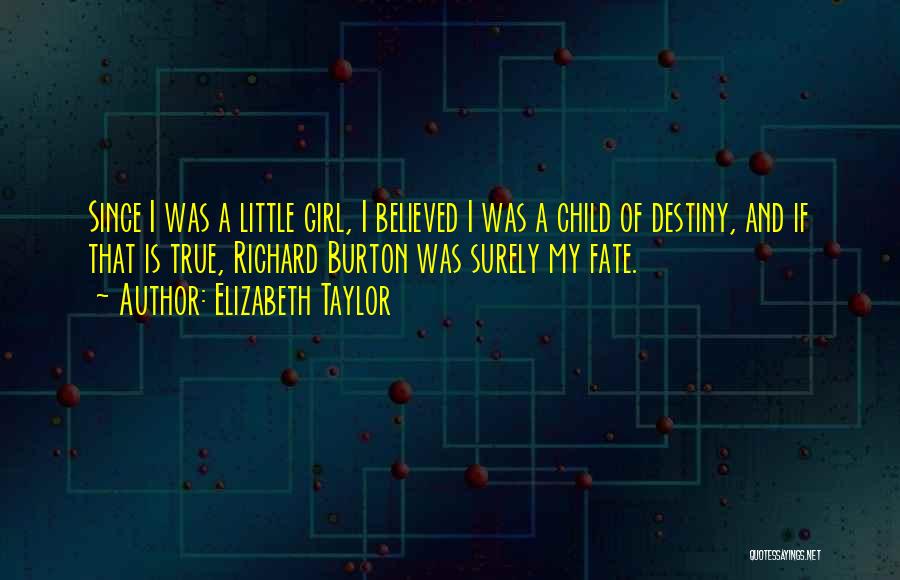 Elizabeth Taylor Quotes: Since I Was A Little Girl, I Believed I Was A Child Of Destiny, And If That Is True, Richard