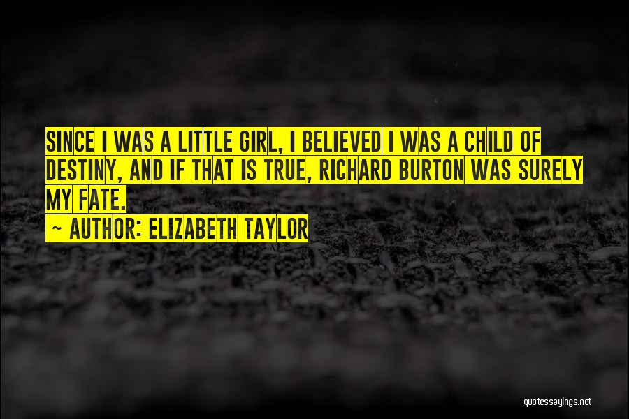 Elizabeth Taylor Quotes: Since I Was A Little Girl, I Believed I Was A Child Of Destiny, And If That Is True, Richard