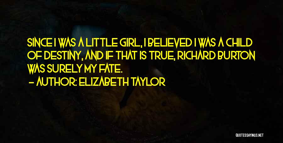 Elizabeth Taylor Quotes: Since I Was A Little Girl, I Believed I Was A Child Of Destiny, And If That Is True, Richard
