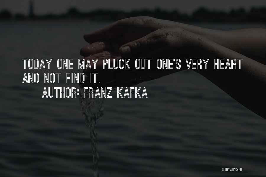 Franz Kafka Quotes: Today One May Pluck Out One's Very Heart And Not Find It.