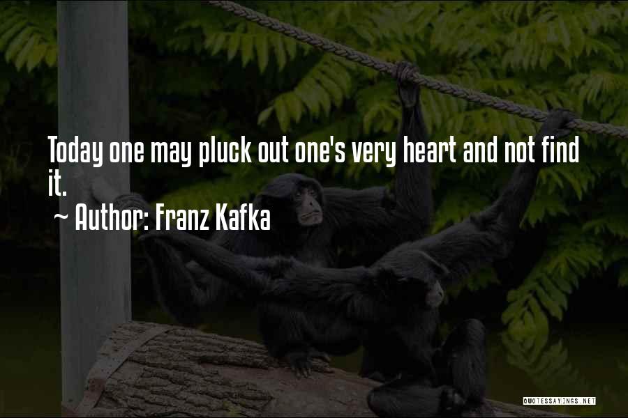 Franz Kafka Quotes: Today One May Pluck Out One's Very Heart And Not Find It.