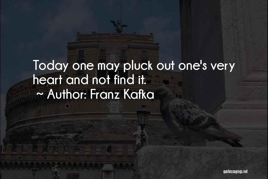 Franz Kafka Quotes: Today One May Pluck Out One's Very Heart And Not Find It.