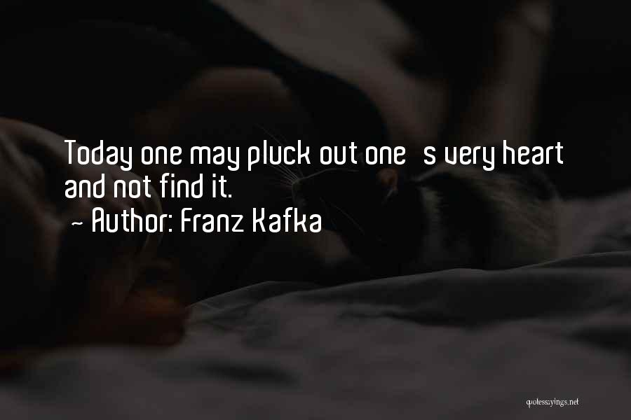 Franz Kafka Quotes: Today One May Pluck Out One's Very Heart And Not Find It.
