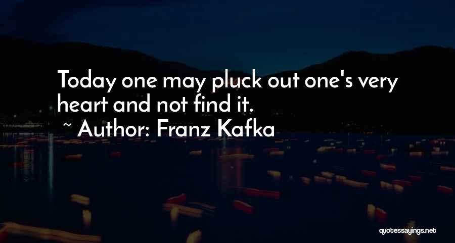 Franz Kafka Quotes: Today One May Pluck Out One's Very Heart And Not Find It.