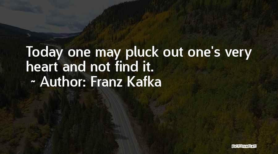 Franz Kafka Quotes: Today One May Pluck Out One's Very Heart And Not Find It.