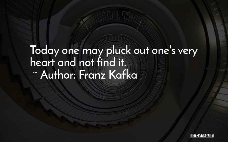 Franz Kafka Quotes: Today One May Pluck Out One's Very Heart And Not Find It.