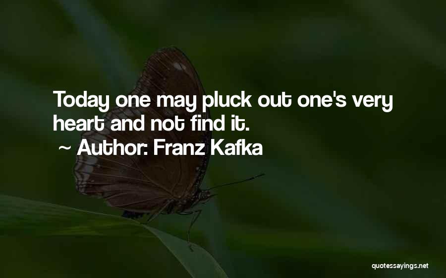 Franz Kafka Quotes: Today One May Pluck Out One's Very Heart And Not Find It.