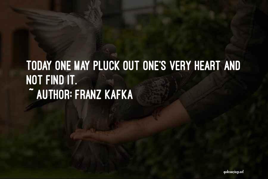 Franz Kafka Quotes: Today One May Pluck Out One's Very Heart And Not Find It.