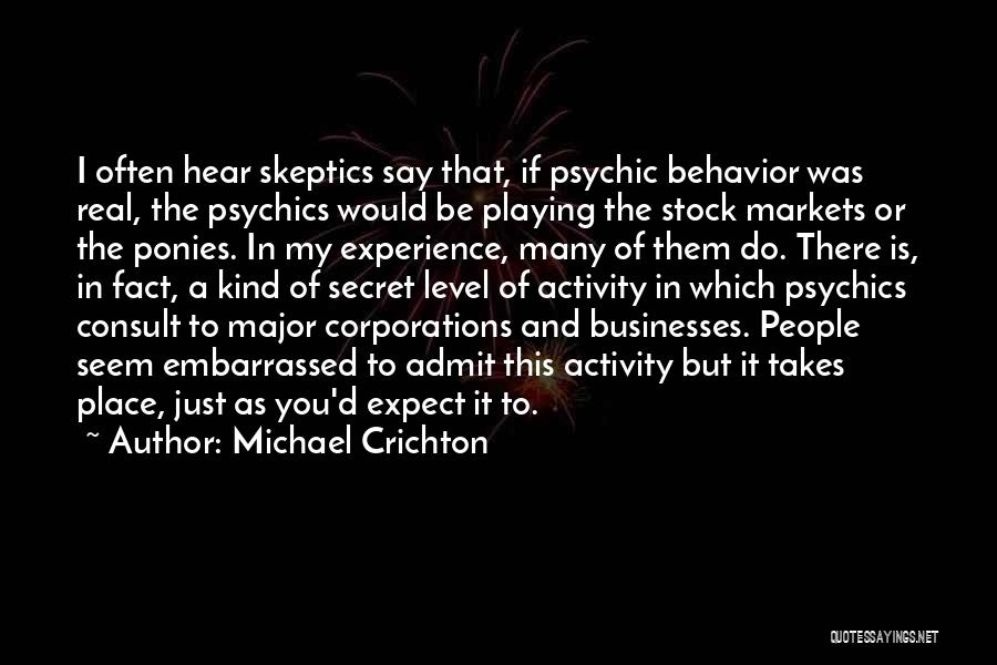 Michael Crichton Quotes: I Often Hear Skeptics Say That, If Psychic Behavior Was Real, The Psychics Would Be Playing The Stock Markets Or