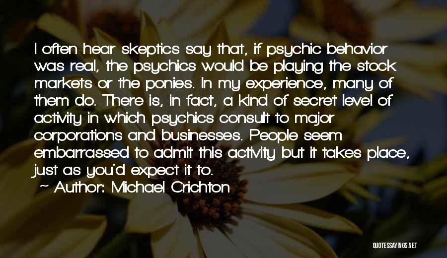 Michael Crichton Quotes: I Often Hear Skeptics Say That, If Psychic Behavior Was Real, The Psychics Would Be Playing The Stock Markets Or