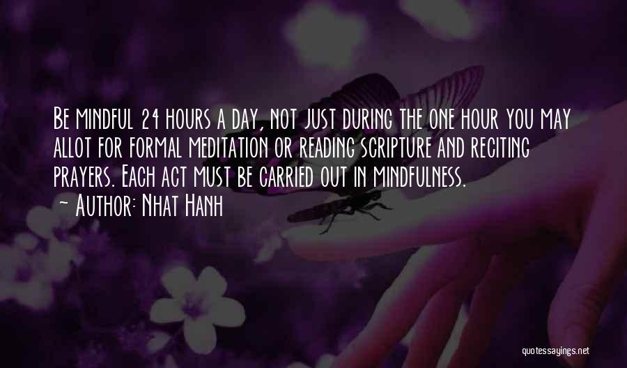 Nhat Hanh Quotes: Be Mindful 24 Hours A Day, Not Just During The One Hour You May Allot For Formal Meditation Or Reading