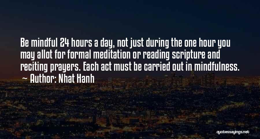 Nhat Hanh Quotes: Be Mindful 24 Hours A Day, Not Just During The One Hour You May Allot For Formal Meditation Or Reading