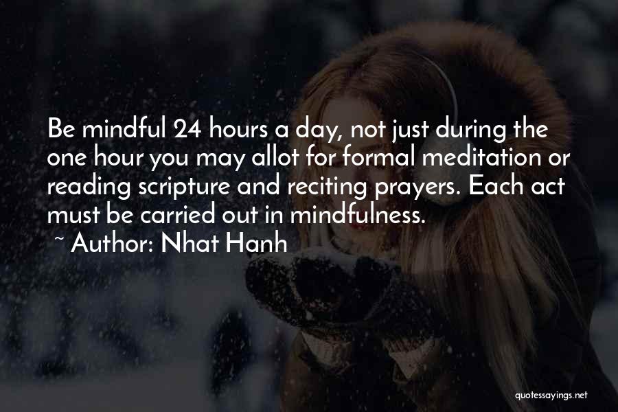 Nhat Hanh Quotes: Be Mindful 24 Hours A Day, Not Just During The One Hour You May Allot For Formal Meditation Or Reading