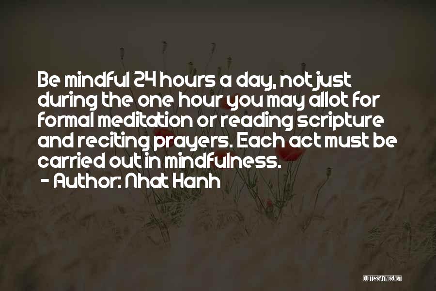 Nhat Hanh Quotes: Be Mindful 24 Hours A Day, Not Just During The One Hour You May Allot For Formal Meditation Or Reading