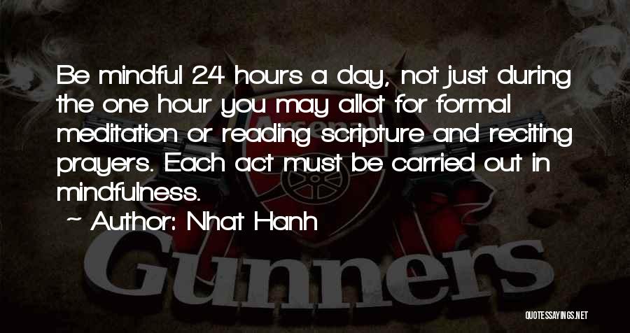 Nhat Hanh Quotes: Be Mindful 24 Hours A Day, Not Just During The One Hour You May Allot For Formal Meditation Or Reading