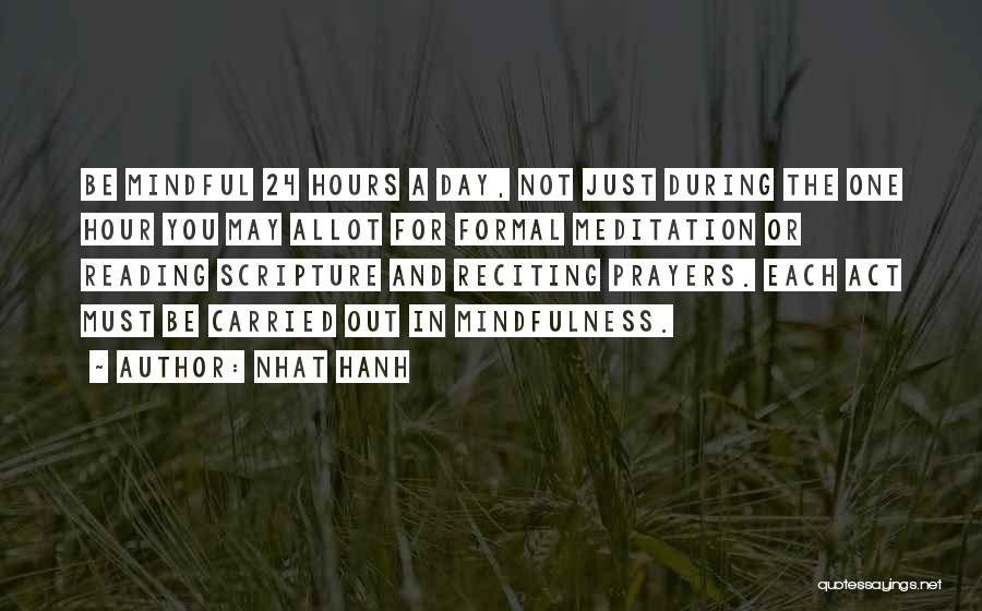 Nhat Hanh Quotes: Be Mindful 24 Hours A Day, Not Just During The One Hour You May Allot For Formal Meditation Or Reading