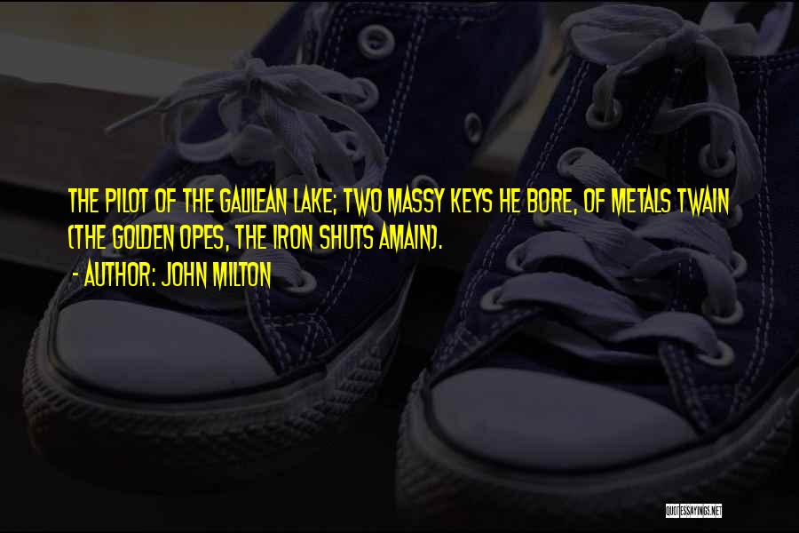 John Milton Quotes: The Pilot Of The Galilean Lake; Two Massy Keys He Bore, Of Metals Twain (the Golden Opes, The Iron Shuts