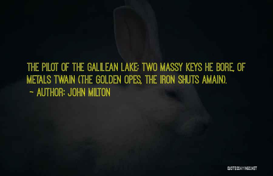 John Milton Quotes: The Pilot Of The Galilean Lake; Two Massy Keys He Bore, Of Metals Twain (the Golden Opes, The Iron Shuts