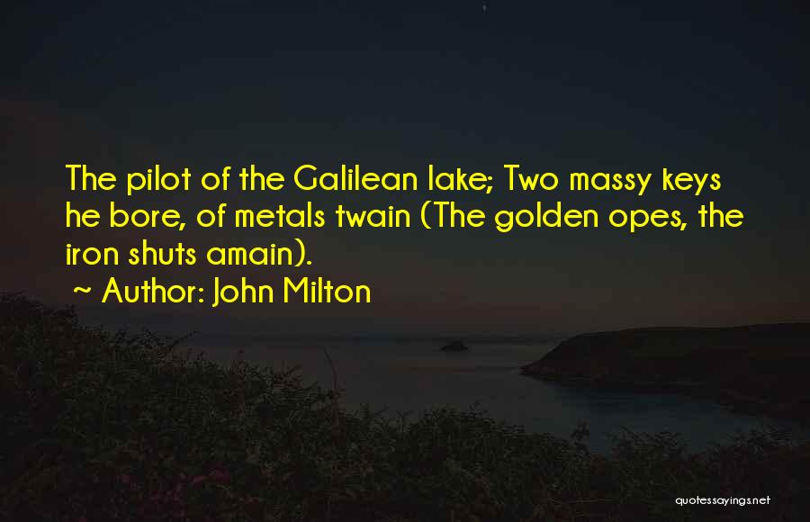 John Milton Quotes: The Pilot Of The Galilean Lake; Two Massy Keys He Bore, Of Metals Twain (the Golden Opes, The Iron Shuts