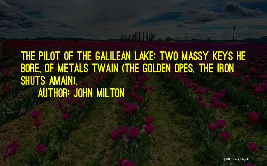 John Milton Quotes: The Pilot Of The Galilean Lake; Two Massy Keys He Bore, Of Metals Twain (the Golden Opes, The Iron Shuts