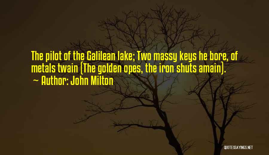 John Milton Quotes: The Pilot Of The Galilean Lake; Two Massy Keys He Bore, Of Metals Twain (the Golden Opes, The Iron Shuts