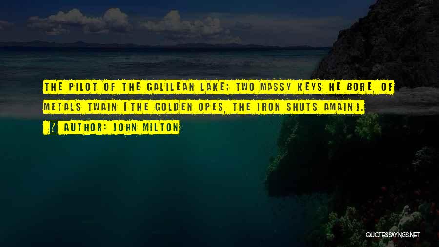 John Milton Quotes: The Pilot Of The Galilean Lake; Two Massy Keys He Bore, Of Metals Twain (the Golden Opes, The Iron Shuts