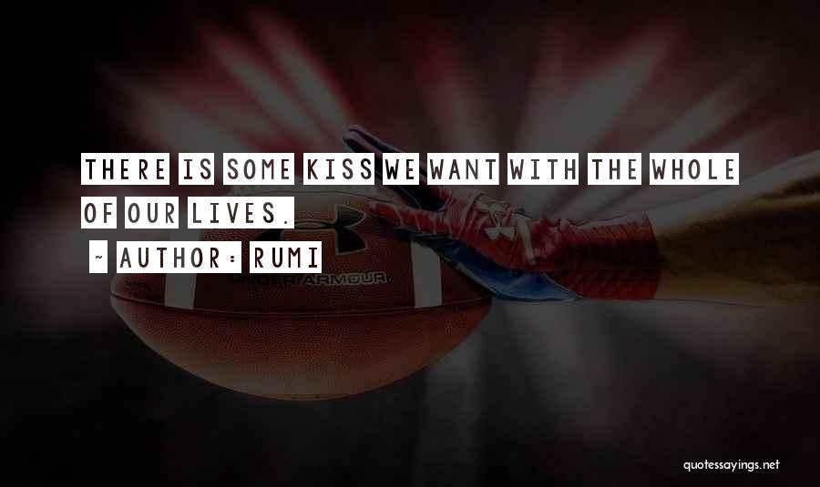 Rumi Quotes: There Is Some Kiss We Want With The Whole Of Our Lives.