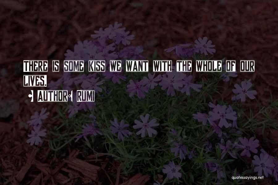 Rumi Quotes: There Is Some Kiss We Want With The Whole Of Our Lives.