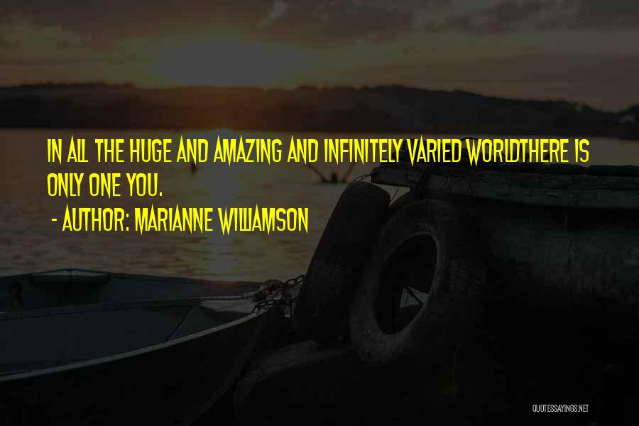 Marianne Williamson Quotes: In All The Huge And Amazing And Infinitely Varied Worldthere Is Only One You.