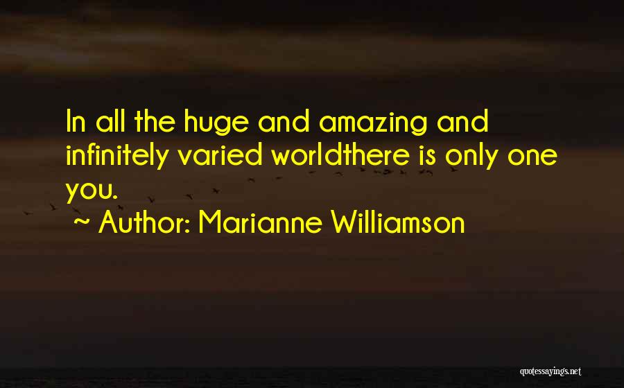 Marianne Williamson Quotes: In All The Huge And Amazing And Infinitely Varied Worldthere Is Only One You.