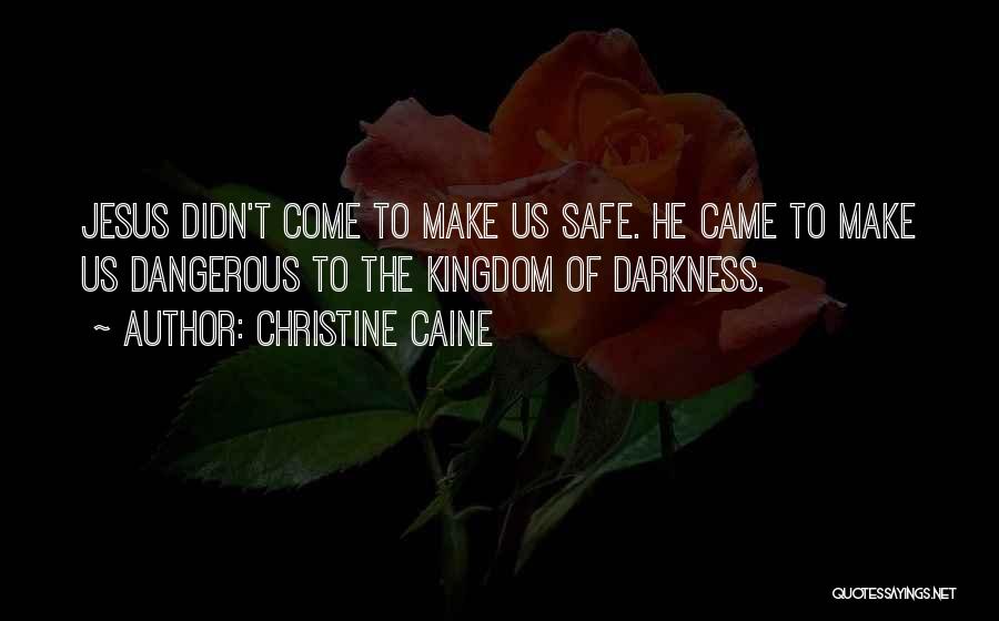 Christine Caine Quotes: Jesus Didn't Come To Make Us Safe. He Came To Make Us Dangerous To The Kingdom Of Darkness.