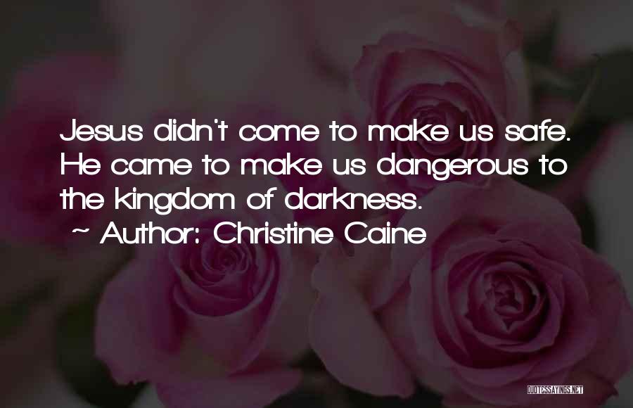 Christine Caine Quotes: Jesus Didn't Come To Make Us Safe. He Came To Make Us Dangerous To The Kingdom Of Darkness.