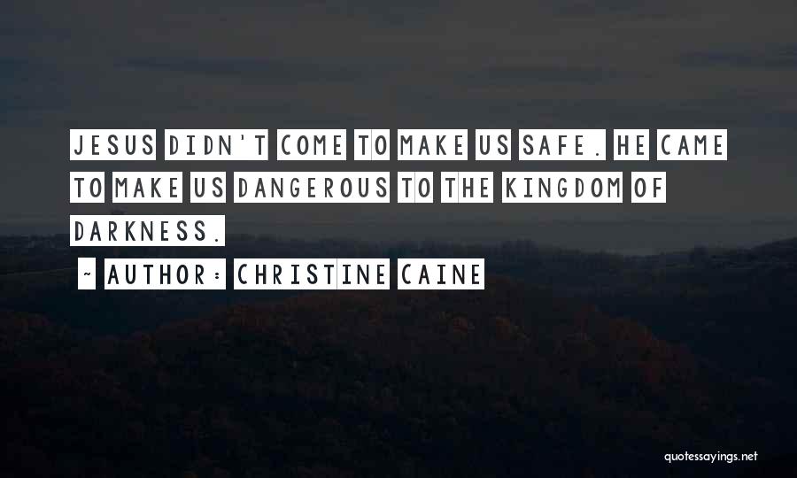 Christine Caine Quotes: Jesus Didn't Come To Make Us Safe. He Came To Make Us Dangerous To The Kingdom Of Darkness.