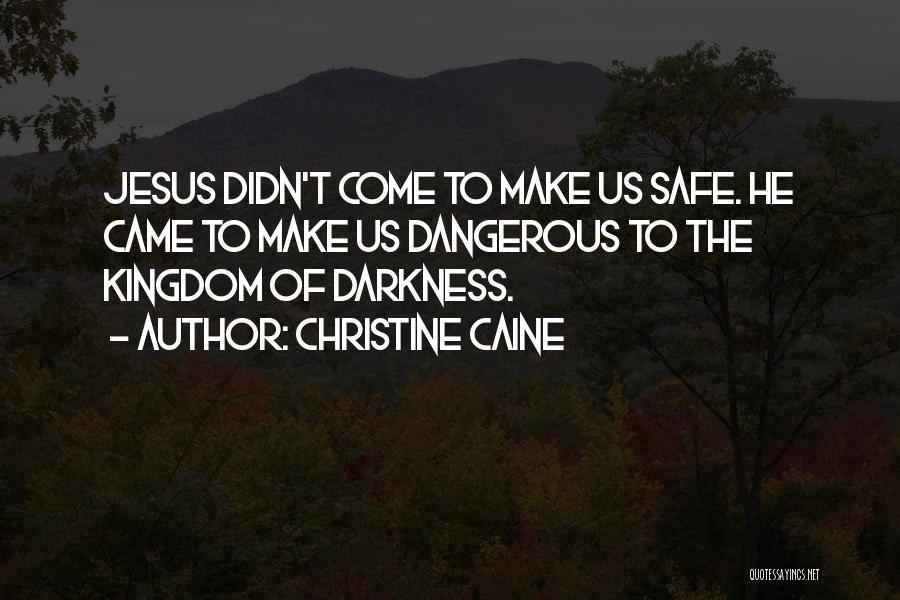 Christine Caine Quotes: Jesus Didn't Come To Make Us Safe. He Came To Make Us Dangerous To The Kingdom Of Darkness.