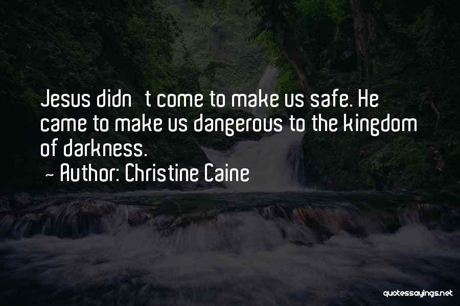 Christine Caine Quotes: Jesus Didn't Come To Make Us Safe. He Came To Make Us Dangerous To The Kingdom Of Darkness.