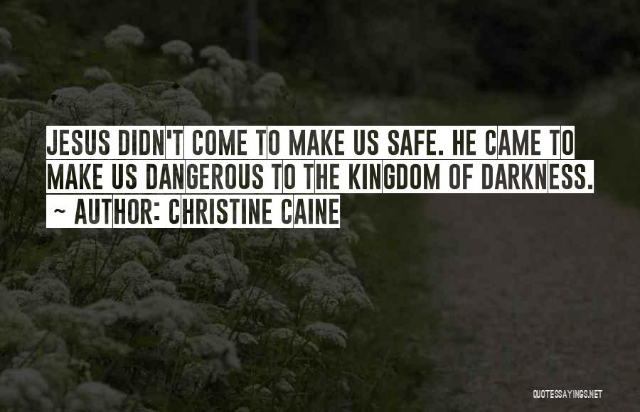 Christine Caine Quotes: Jesus Didn't Come To Make Us Safe. He Came To Make Us Dangerous To The Kingdom Of Darkness.