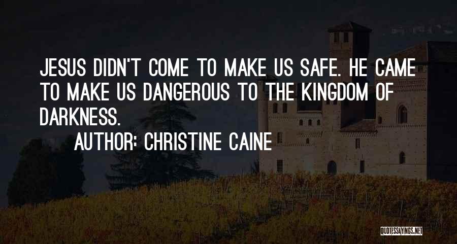 Christine Caine Quotes: Jesus Didn't Come To Make Us Safe. He Came To Make Us Dangerous To The Kingdom Of Darkness.