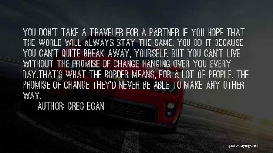 Greg Egan Quotes: You Don't Take A Traveler For A Partner If You Hope That The World Will Always Stay The Same. You