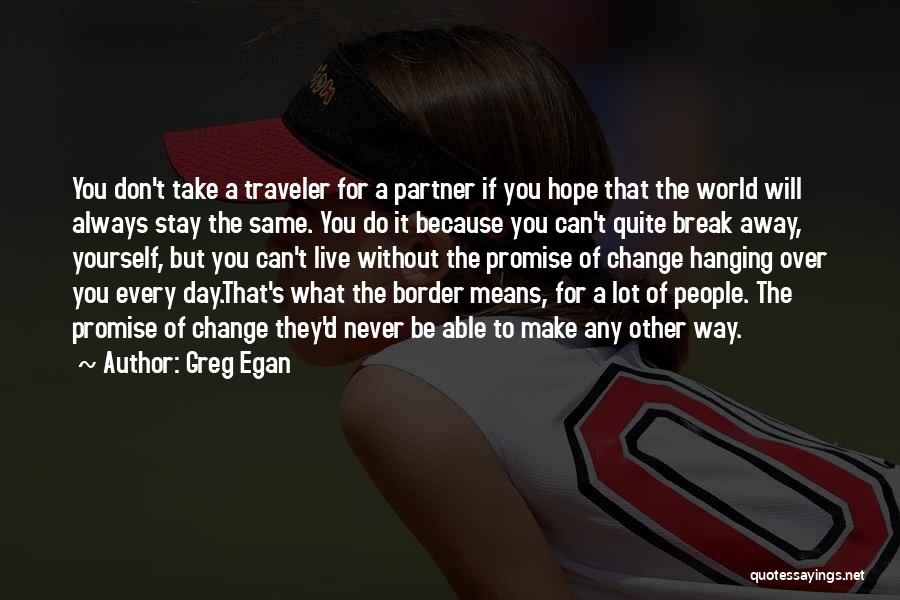 Greg Egan Quotes: You Don't Take A Traveler For A Partner If You Hope That The World Will Always Stay The Same. You