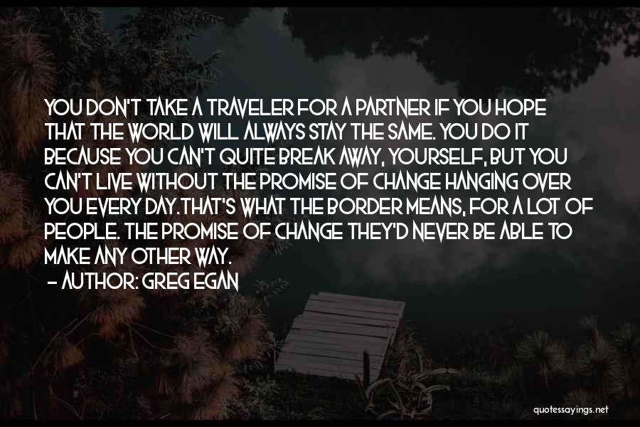 Greg Egan Quotes: You Don't Take A Traveler For A Partner If You Hope That The World Will Always Stay The Same. You